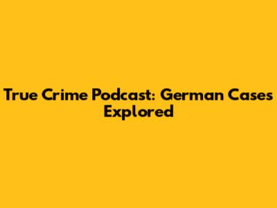 True Crime Podcast: German Cases Explored
