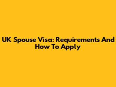 UK Spouse Visa: Requirements And How To Apply