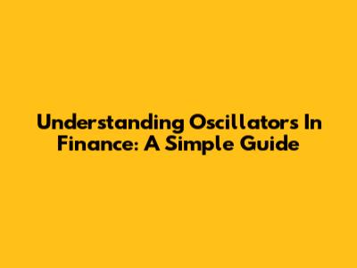 Understanding Oscillators In Finance: A Simple Guide
