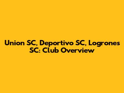 Union SC, Deportivo SC, Logrones SC: Club Overview