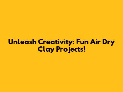 Unleash Creativity: Fun Air Dry Clay Projects!