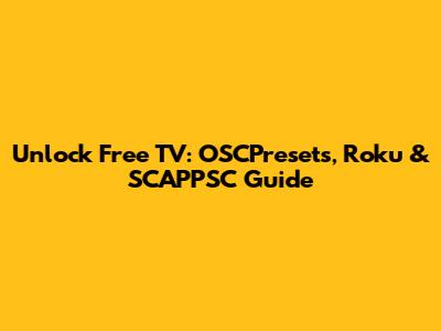 Unlock Free TV: OSCPresets, Roku & SCAPPSC Guide