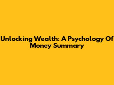 Unlocking Wealth: A Psychology Of Money Summary