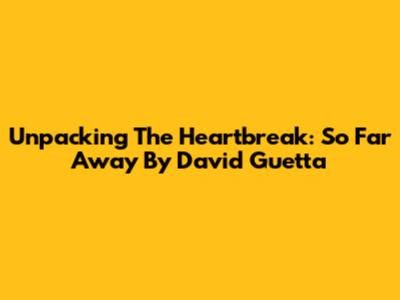 Unpacking The Heartbreak: 'So Far Away' By David Guetta
