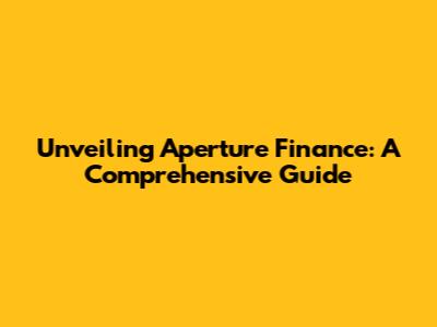 Unveiling Aperture Finance: A Comprehensive Guide
