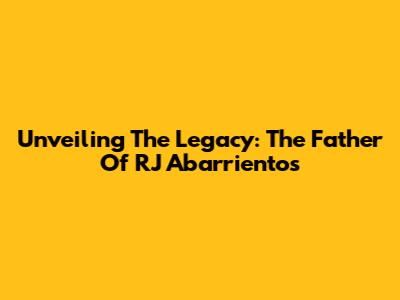 Unveiling The Legacy: The Father Of RJ Abarrientos