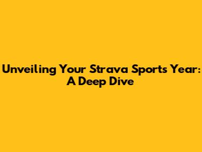 Unveiling Your Strava Sports Year: A Deep Dive