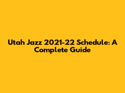 Utah Jazz 2021-22 Schedule: A Complete Guide
