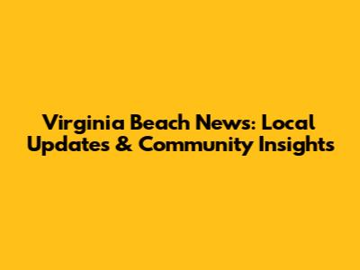 Virginia Beach News: Local Updates & Community Insights