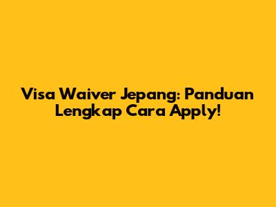 Visa Waiver Jepang: Panduan Lengkap Cara Apply!