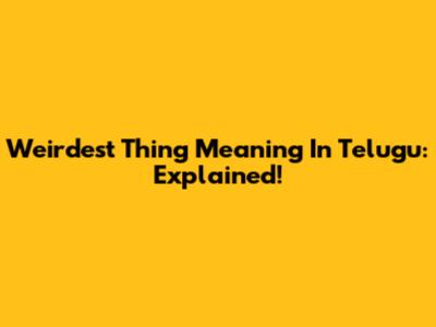 Weirdest Thing Meaning In Telugu: Explained!