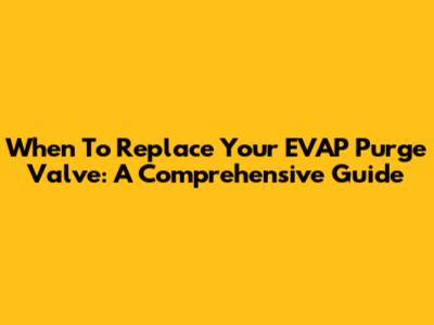 When To Replace Your EVAP Purge Valve: A Comprehensive Guide