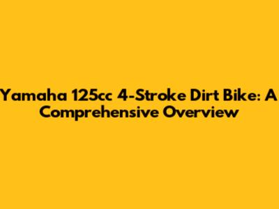 Yamaha 125cc 4-Stroke Dirt Bike: A Comprehensive Overview