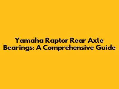 Yamaha Raptor Rear Axle Bearings: A Comprehensive Guide