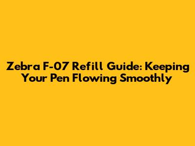 Zebra F-07 Refill Guide: Keeping Your Pen Flowing Smoothly